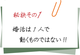 婚活の秘訣その1、婚活は一人で動くものではない 婚活の秘訣その1、婚活は一人で動くものではない