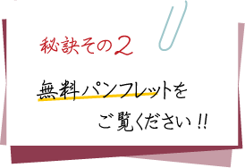 婚活の秘訣その2、無料パンフレットをご覧ください! 婚活の秘訣その2、無料パンフレットをご覧ください!